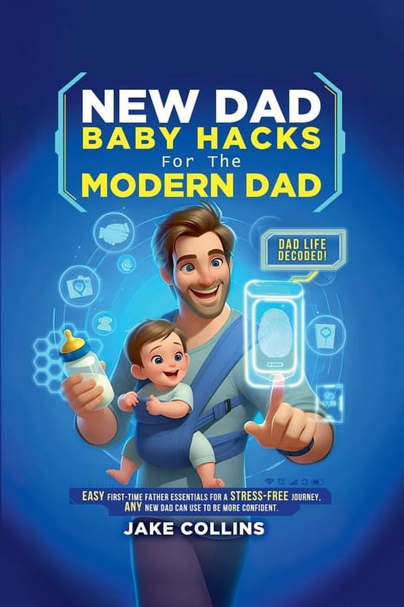 New Dad Baby Hacks for the Modern Dad Easy First-Time Father Essentials for a Stress-Free Journey, Any New Dad Can Use t, (Paperback)