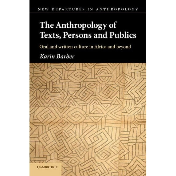 New Departures in Anthropology The Anthropology of Texts, Persons and Publics: Oral and Written Culture in Africa and Beyond, (Paperback)