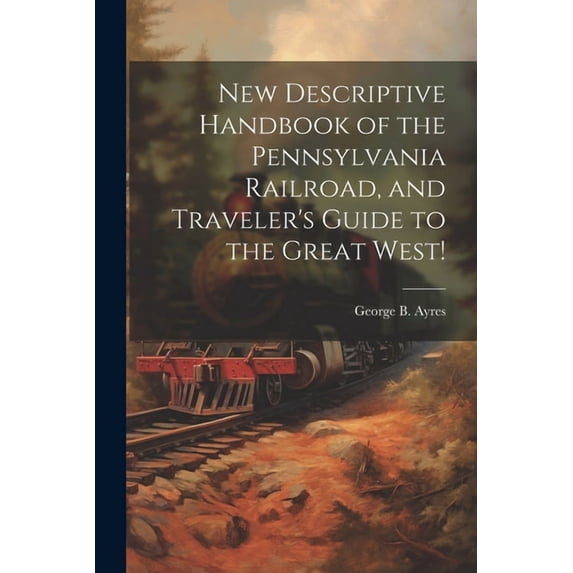 New Descriptive Handbook of the Pennsylvania Railroad, and Traveler's Guide to the Great West!, (Paperback)