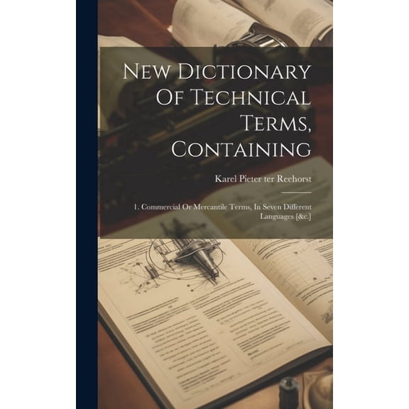 New Dictionary Of Technical Terms, Containing: 1. Commercial Or Mercantile Terms, In Seven Different Languages [&c.] (Hardcover)