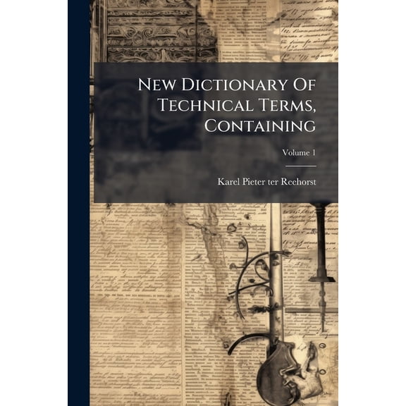 New Dictionary Of Technical Terms, Containing : Commercial Or Mercantile Terms, In Seven Different Languages. Judicial Terms, In Six Different Languages. Nautical Terms, In Six Different Languages...&; Volume 1 (Paperback)
