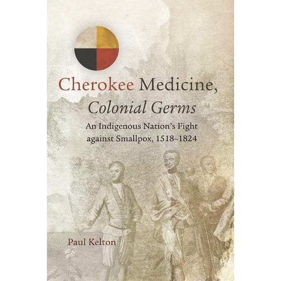 New Directions in Native American Studies Series: Cherokee Medicine, Colonial Germs : An Indigenous Nation's Fight against Smallpox, 1518–1824 (Series #11) (Edition 1) (Paperback)