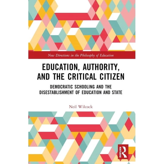 New Directions in the Philosophy of Educ Education, Authority, and the Critical Citizen: Democratic Schooling and the Disestablishment of Education and State, (Paperback)