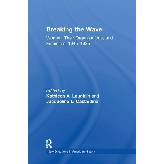 New Directions in American History Breaking the Wave: Women, Their Organizations, and Feminism, 1945-1985, (Hardcover)