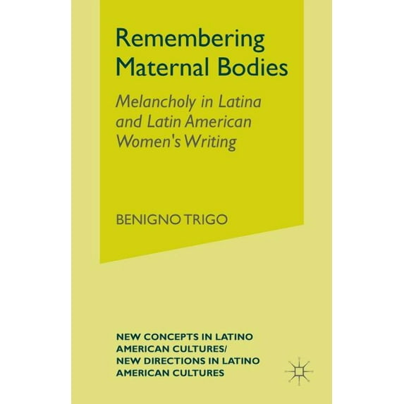 New Directions in Latino American Cultur Remembering Maternal Bodies: Melancholy in Latina and Latin American Women's Writing, (Paperback)