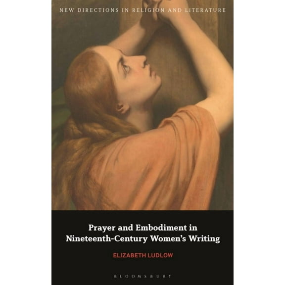 New Directions in Religion and Literatur Prayer and Embodiment in Nineteenth-Century Women's Writing, (Paperback)