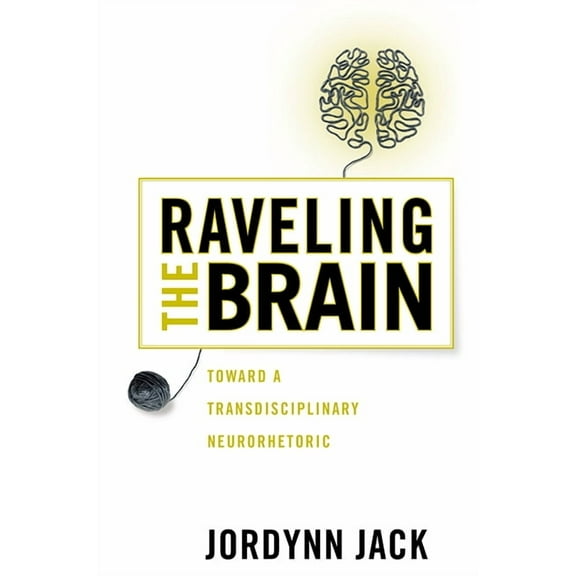 New Directions in Rhetoric and Materiali Raveling the Brain: Toward a Transdisciplinary Neurorhetoric, (Hardcover)
