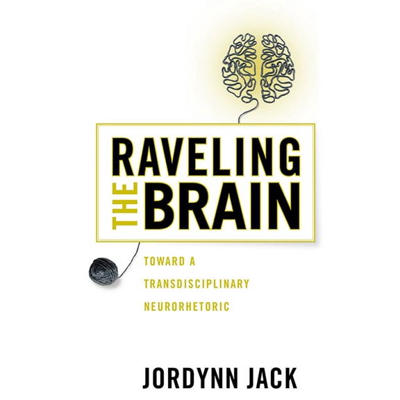 New Directions in Rhetoric and Materiali Raveling the Brain: Toward a Transdisciplinary Neurorhetoric, (Paperback)