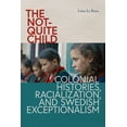 thumbnail image 1 of New Directions in Scandinavian Studies The Not-Quite Child: Colonial Histories, Racialization, and Swedish Exceptionalism, (Paperback), 1 of 1
