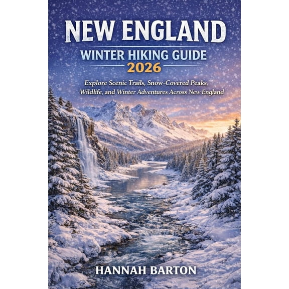 Epic Journeys: The Ultimate Travel Guide New England Winter Hiking Guide 2026: Explore Scenic Trails, Snow-Covered Peaks, Wildlife, and Winter Adventures Across , Book 92, (Paperback)