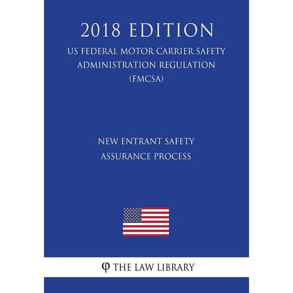 New Entrant Safety Assurance Process US Federal Motor Carrier Safety Administration Regulation FMCSA 2018 Edition Paperback 1727529464 9781727529463 The Law Library