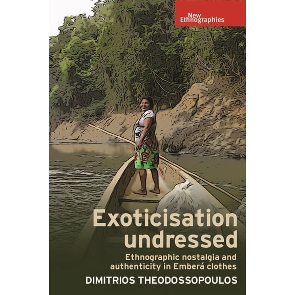 New Ethnographies Exoticisation Undressed: Ethnographic Nostalgia and Authenticity in Ember Clothes, (Hardcover)