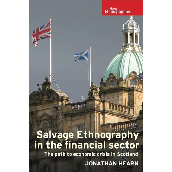New Ethnographies Salvage Ethnography in the Financial Sector: The Path to Economic Crisis in Scotland, (Hardcover)
