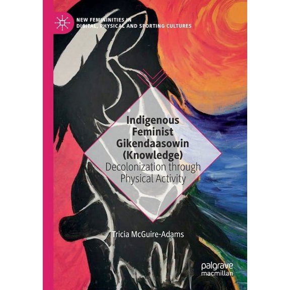New Femininities in Digital, Physical an Indigenous Feminist Gikendaasowin (Knowledge): Decolonization Through Physical Activity, (Paperback)