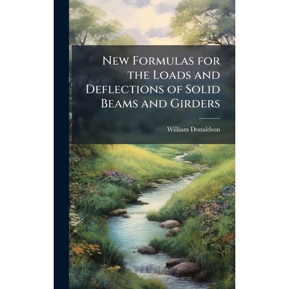 New Formulas for the Loads and Deflections of Solid Beams and Girders, (Hardcover)