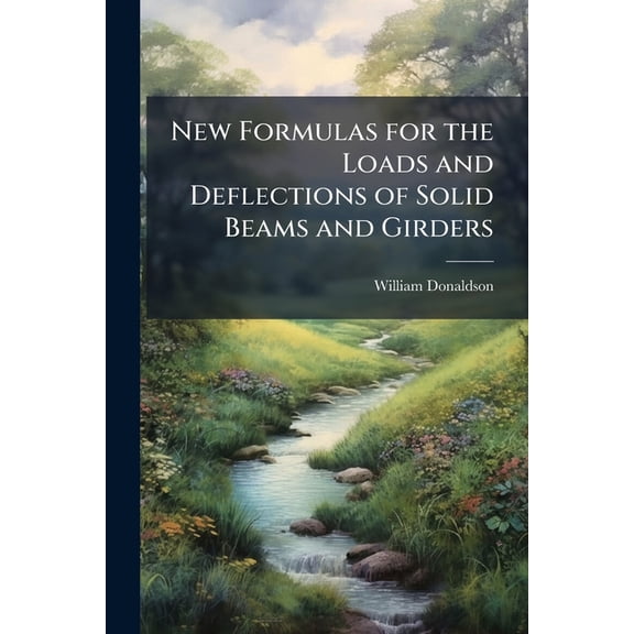 New Formulas for the Loads and Deflections of Solid Beams and Girders, (Paperback)