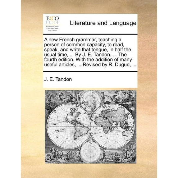 A New French Grammar, Teaching a Person of Common Capacity, to Read, Speak, and Write That Tongue, in Half the Usual Time, ... by J. E. Tandon. ... the Fourth Edition. . (Paperback)