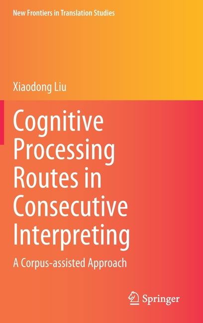 New Frontiers in Translation Studies Cognitive Processing Routes in Consecutive Interpreting: A Corpus-Assisted Approach, (Hardcover)