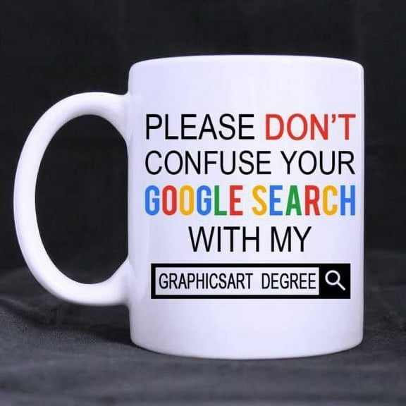 New Funny Please Do Not Confuse Your GOOGLE SEARCH With My GRAPHICS ART DEGREE Ceramic Coffee White Mug (11 Ounce) Tea Cup - Personalized Gift For Birthday,Christmas And New Year