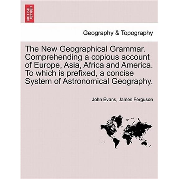 The New Geographical Grammar. Comprehending a copious account of Europe, Asia, Africa and America. To which is prefixed, a concise System of Astronomical Geography. (Paperback)