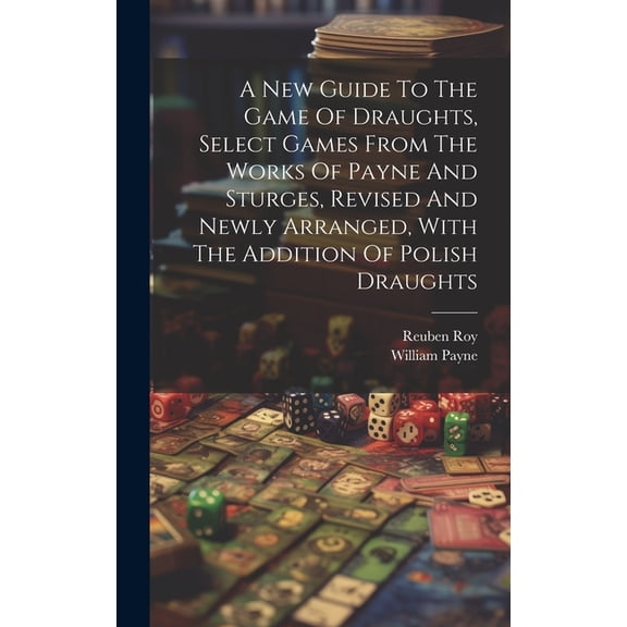 A New Guide To The Game Of Draughts, Select Games From The Works Of Payne And Sturges, Revised And Newly Arranged, With The Addition Of Polish Draughts (Hardcover)