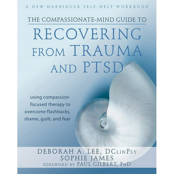 The New Harbinger Compassion-Focused Therapy Series: The Compassionate-Mind Guide to Recovering from Trauma and PTSD : Using Compassion-Focused Therapy to Overcome Flashbacks, Shame, Guilt, and Fear (Paperback)