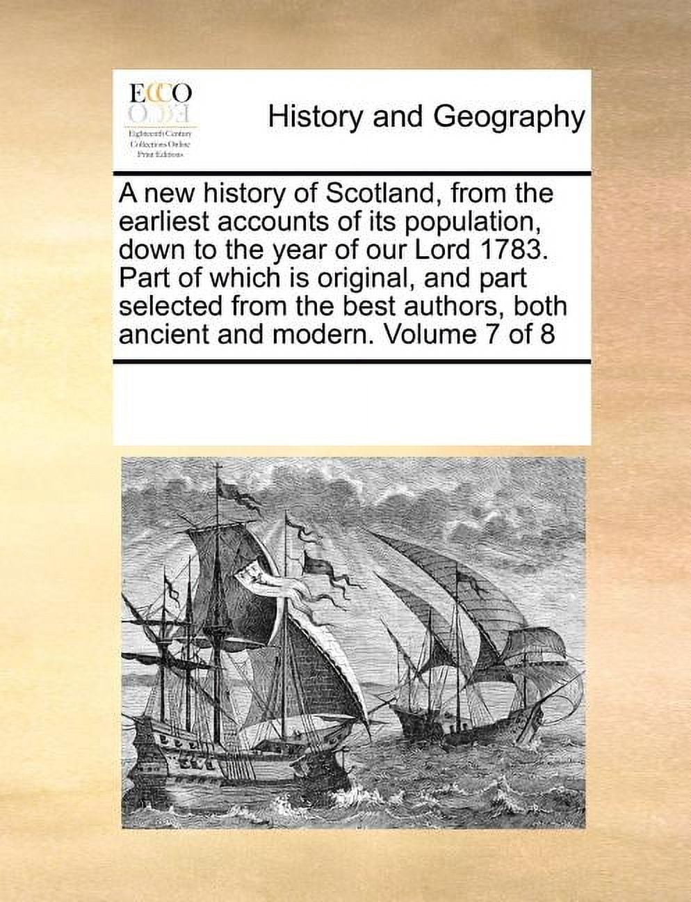 A New History of Scotland, from the Earliest Accounts of Its Population, Down to the Year of Our Lord 1783. Part of Which Is Original, and Part Selected from the Best Authors, Both Ancient and Modern. Volume 7 of 8 (Paperback)