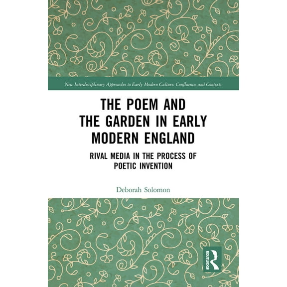 New Interdisciplinary Approaches to Earl The Poem and the Garden in Early Modern England: Rival Media in the Process of Poetic Invention, (Paperback)