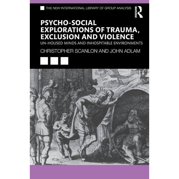 New International Library of Group Analy Psycho-Social Explorations of Trauma, Exclusion and Violence: Un-Housed Minds and Inhospitable Environments, (Paperback)