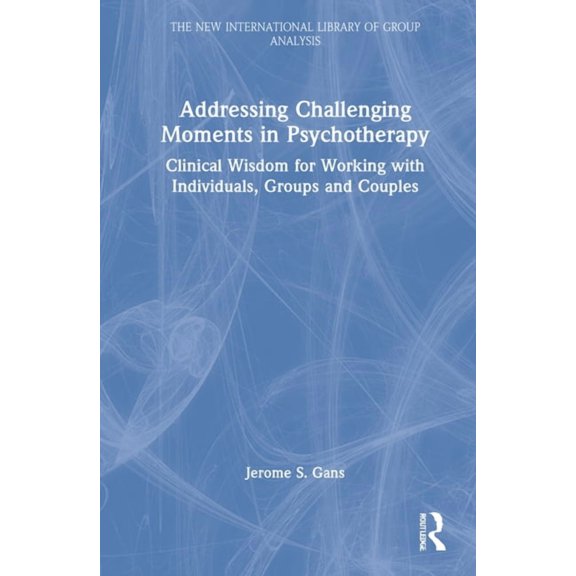 New International Library of Group Analy Addressing Challenging Moments in Psychotherapy: Clinical Wisdom for Working with Individuals, Groups and Couples, (Hardcover)