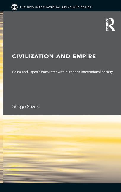 New International Relations Civilization and Empire: China and Japan's Encounter with European International Society, (Hardcover)