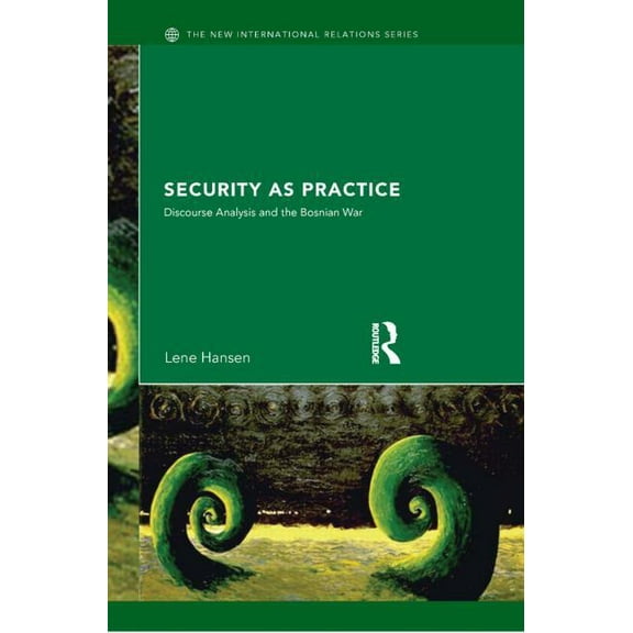 New International Relations Security as Practice: Discourse Analysis and the Bosnian War, (Paperback)