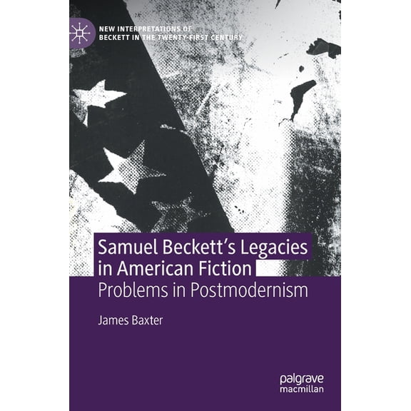 New Interpretations of Beckett in the Tw Samuel Beckett's Legacies in American Fiction: Problems in Postmodernism, (Hardcover)