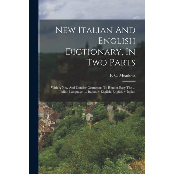 New Italian And English Dictionary, In Two Parts: With A New And Concise Grammar, To Render Easy The ... Italian Languag, (Paperback)