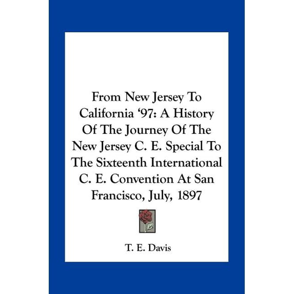 From New Jersey To California '97 : A History Of The Journey Of The New Jersey C. E. Special To The Sixteenth International C. E. Convention At San Francisco, July, 1897 (Paperback)
