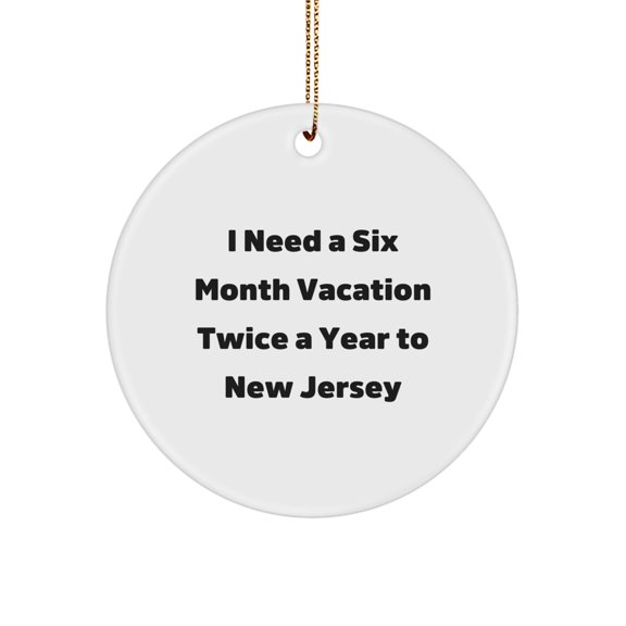 New Jersey Circle Ornament - Funny Quote I Need A Six Month Vacation Twice A Year To NJ, Gifts from Friends and Family, Christmas Unique Gifts