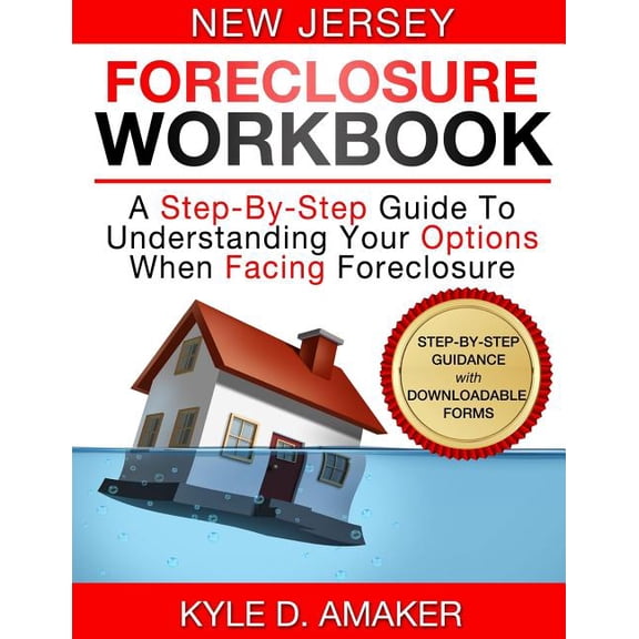 New Jersey Foreclosure Workbook: A Step-By-Step Guide to Understanding Your Options When Facing Foreclosure
