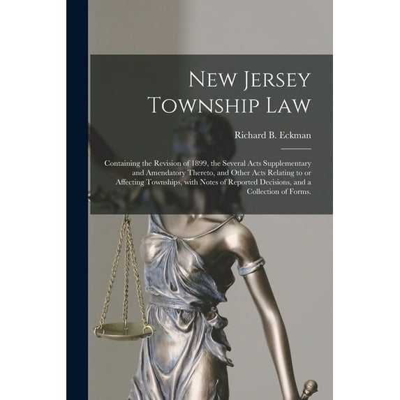 New Jersey Township Law: Containing the Revision of 1899, the Several Acts Supplementary and Amendatory Thereto, and Other Acts Relating to or Affecting Townships, With Notes of Reported Decisions, an
