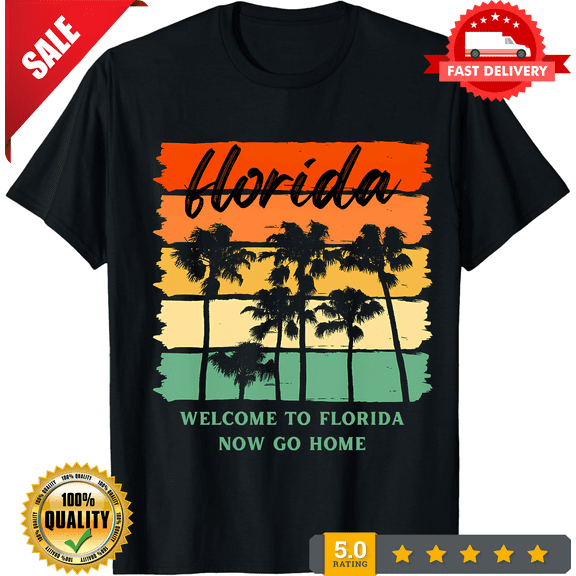 New LIMITED Welcome To Florida Now Go Home Funny Novelty Tee M-3XL Fast Shipping, LIMITED EDITION-TH62728