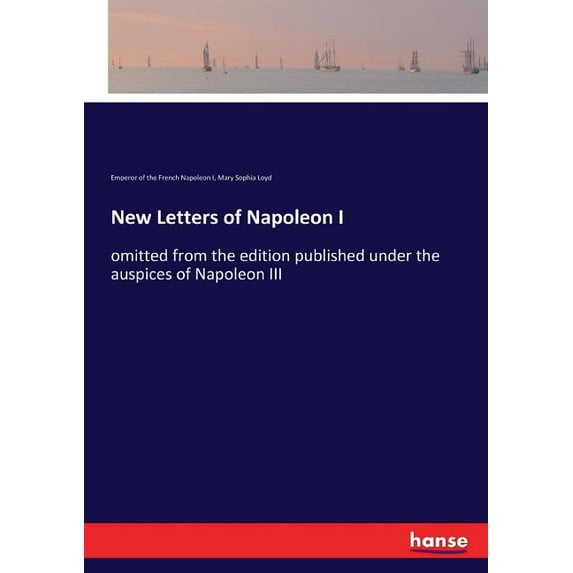 New Letters of Napoleon I: omitted from the edition published under the auspices of Napoleon III, (Paperback)