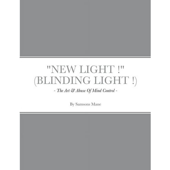 New Light ! ( Blinding Light ! ) : - The Art & Abuse Of Mind Control - (Paperback)