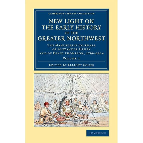 New Light on the Early History of the Greater Northwest: The Manuscript Journals of Alexander Henry and of David Thompso, (Paperback)