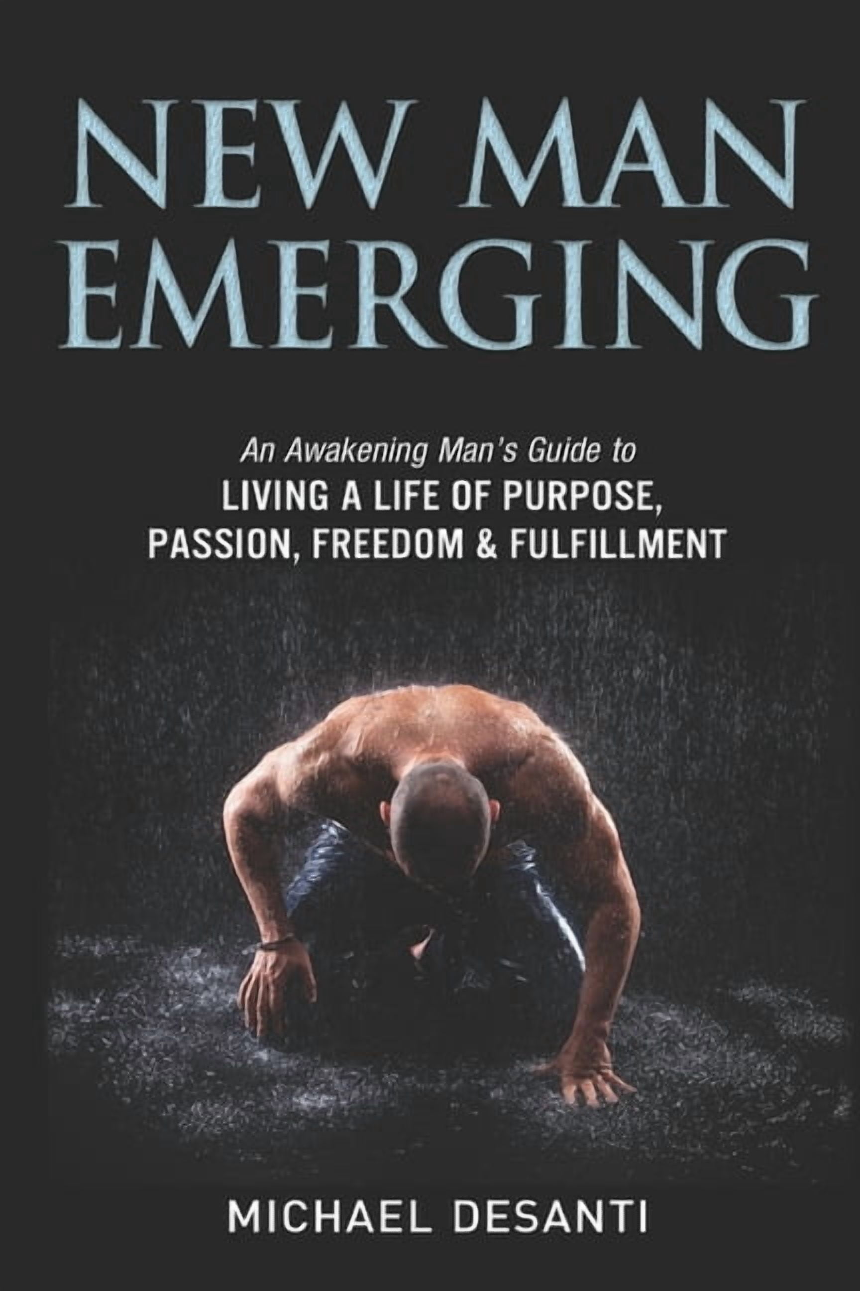 New Man Emerging: An Awakening Man's Guide to Living a Life of Purpose ...