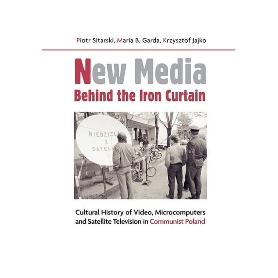 New Media Behind the Iron Curtain: Cultural History of Video, Microcomputers and Satellite Television in Communist Polan, (Paperback)