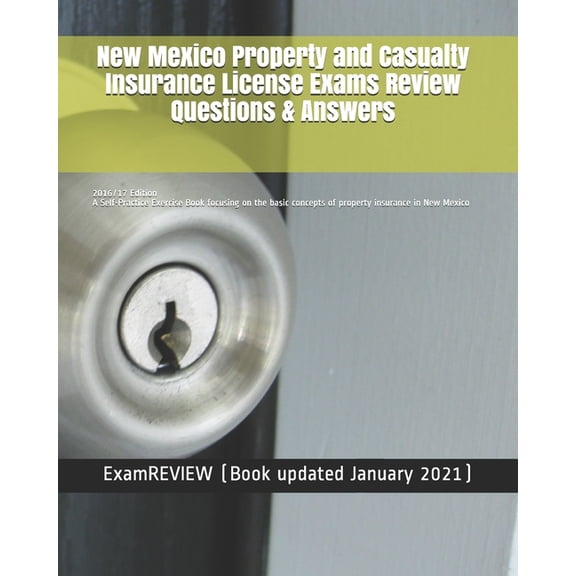 New Mexico Property and Casualty Insurance License Exams Review Questions & Answers 2016/17 Edition: A Self-Practice Exercise Book focusing on the basic concepts of property insurance in New Mexico (P