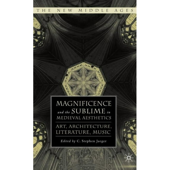 New Middle Ages Magnificence and the Sublime in Medieval Aesthetics: Art, Architecture, Literature, Music, (Hardcover)