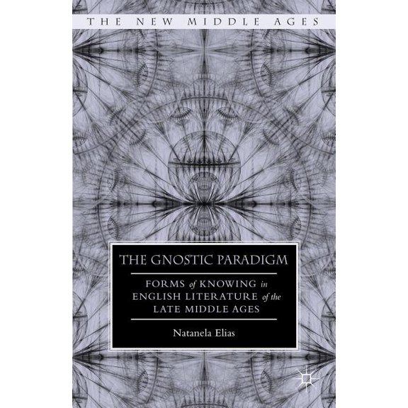 New Middle Ages The Gnostic Paradigm: Forms of Knowing in English Literature of the Late Middle Ages, (Hardcover)