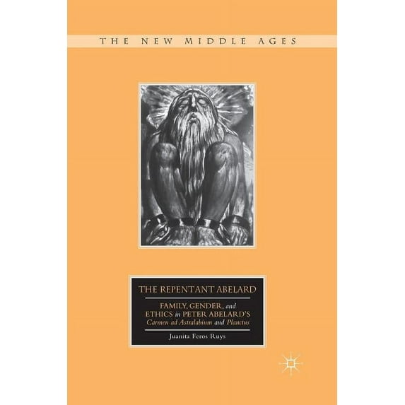 New Middle Ages The Repentant Abelard: Family, Gender, and Ethics in Peter Abelard's Carmen AD Astralabium and Planctus, (Paperback)
