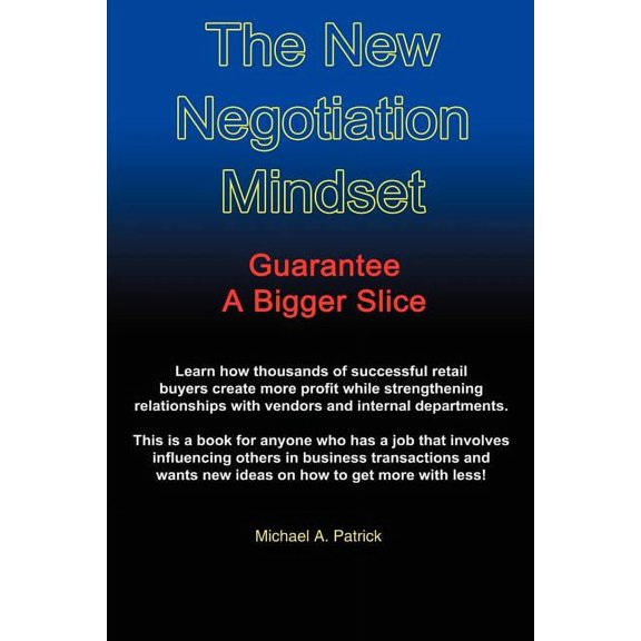 The New Negotiation Mindset: Guarantee a Bigger Slice (Paperback) by Michael A Patrick