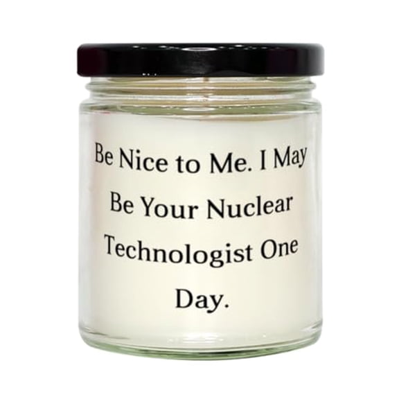 New Nuclear technologist Gifts, Be Nice to Me. I May Be Your Nuclear, Funny Scent Candle For Friends From Colleagues